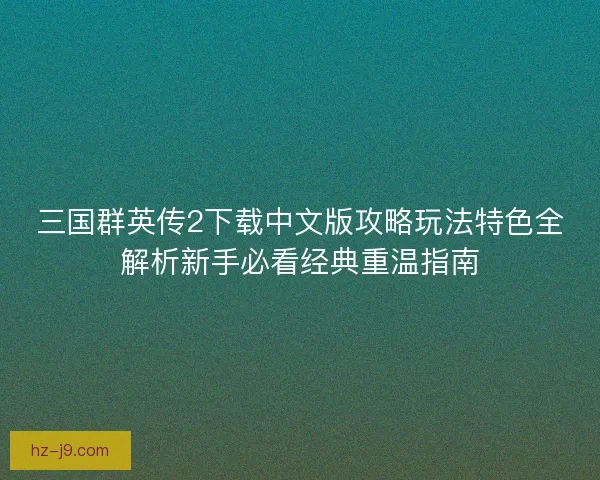 三国群英传2下载中文版攻略玩法特色全解析新手必看经典重温指南
