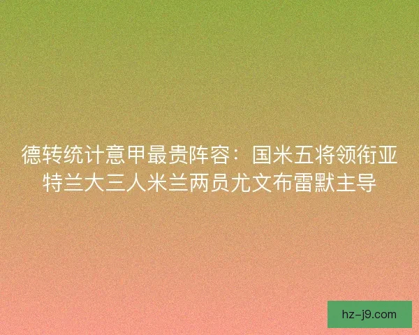 德转统计意甲最贵阵容：国米五将领衔亚特兰大三人米兰两员尤文布雷默主导