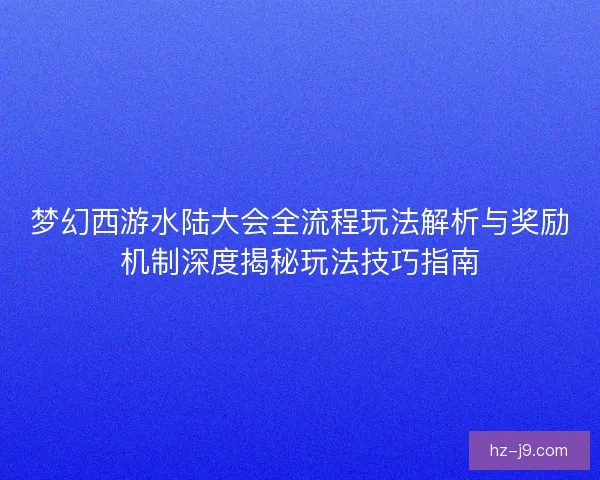 梦幻西游水陆大会全流程玩法解析与奖励机制深度揭秘玩法技巧指南 梦幻西游水陆大会全流程玩法解析与奖励机制深度揭秘玩法技巧指南