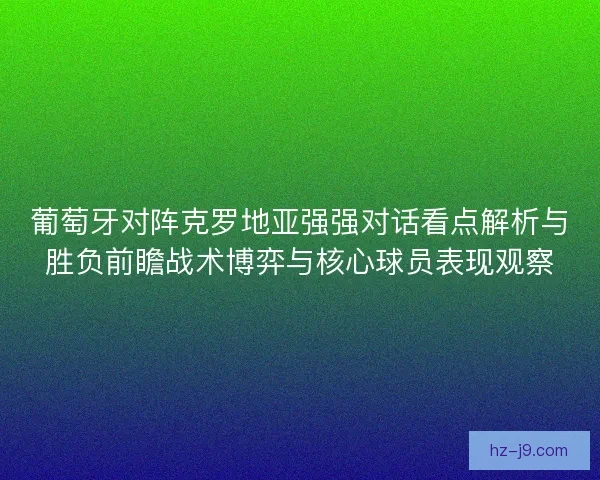 葡萄牙对阵克罗地亚强强对话看点解析与胜负前瞻战术博弈与核心球员表现观察