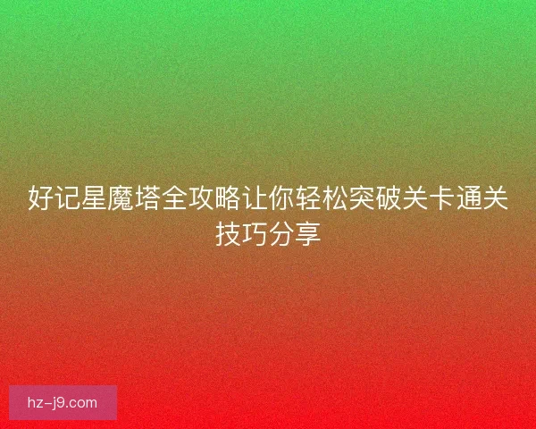 好记星魔塔全攻略让你轻松突破关卡通关技巧分享
